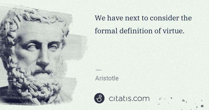 Aristotle: We have next to consider the formal definition of virtue. | Citatis