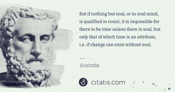 Aristotle: But if nothing but soul, or in soul mind, is qualified to ... | Citatis