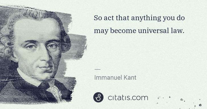 Immanuel Kant: So act that anything you do may become universal law. | Citatis