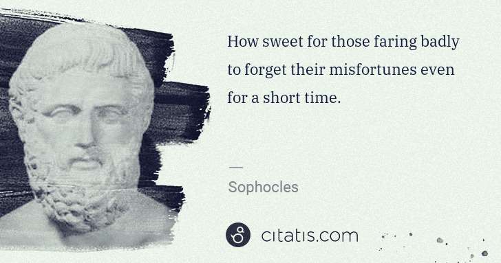 Sophocles: How sweet for those faring badly to forget their ... | Citatis