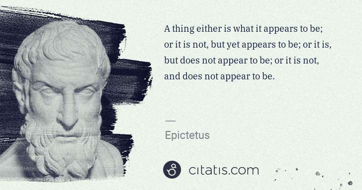 Epictetus: A thing either is what it appears to be; or it is not, but ... | Citatis