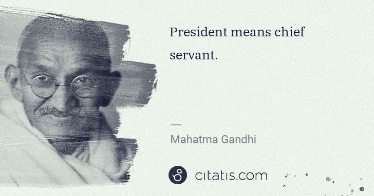 Mahatma Gandhi: President means chief servant. | Citatis
