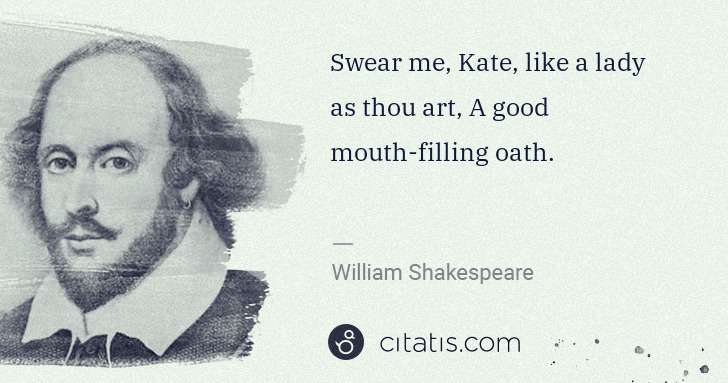 William Shakespeare: Swear me, Kate, like a lady as thou art, A good mouth ... | Citatis
