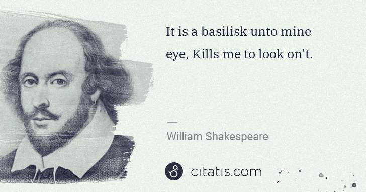 William Shakespeare: It is a basilisk unto mine eye, Kills me to look on't. | Citatis