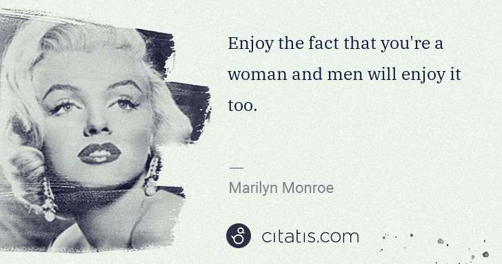 Marilyn Monroe: Enjoy the fact that you're a woman and men will enjoy it ... | Citatis