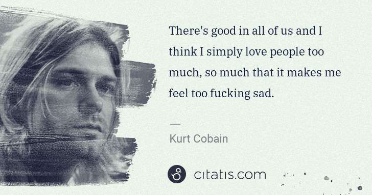 Kurt Cobain: There's good in all of us and I think I simply love people ... | Citatis