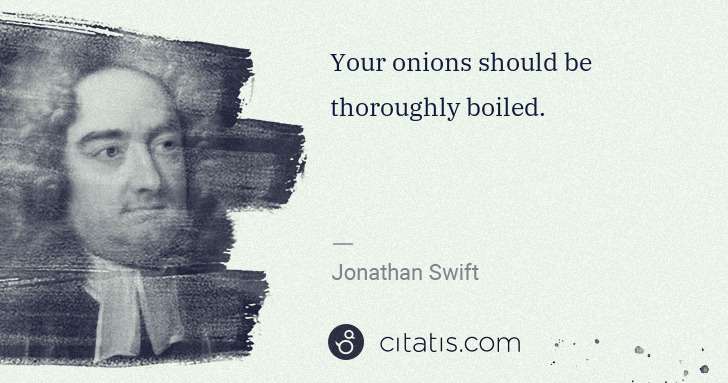 Jonathan Swift: Your onions should be thoroughly boiled. | Citatis