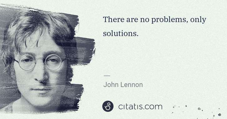 John Lennon: There are no problems, only solutions. | Citatis