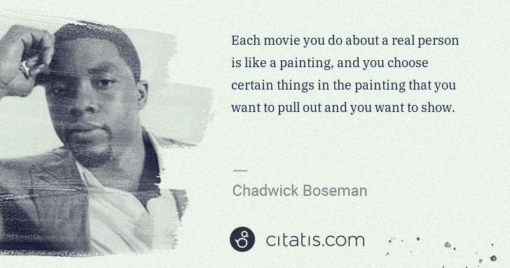 Chadwick Boseman: Each movie you do about a real person is like a painting, ... | Citatis