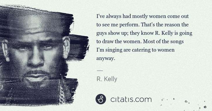 R. Kelly: I've always had mostly women come out to see me perform. ... | Citatis