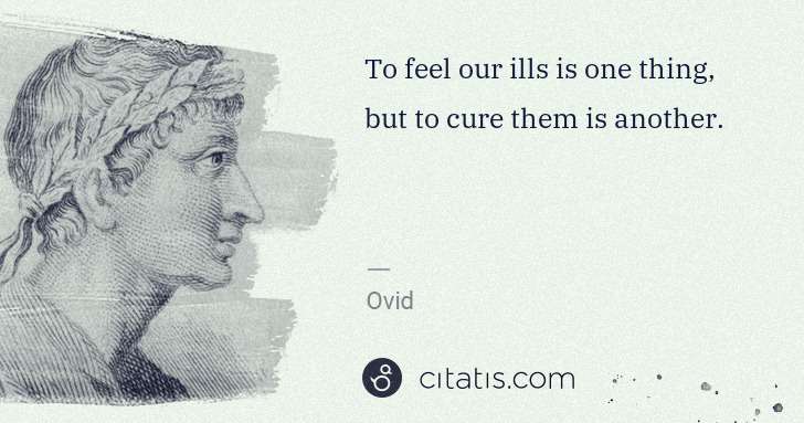 Ovid: To feel our ills is one thing, but to cure them is another. | Citatis