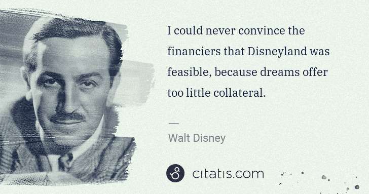 Walt Disney: I could never convince the financiers that Disneyland was ... | Citatis