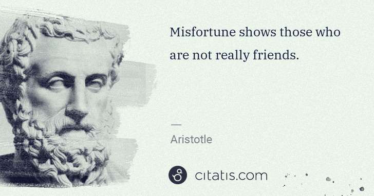 Aristotle: Misfortune shows those who are not really friends. | Citatis