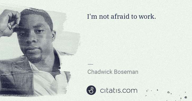 Chadwick Boseman: I'm not afraid to work. | Citatis