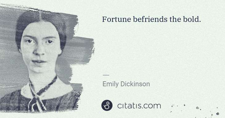 Emily Dickinson: Fortune befriends the bold. | Citatis