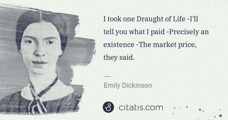 Emily Dickinson: I took one Draught of Life -I'll tell you what I paid  ... | Citatis