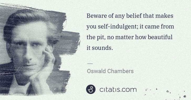 Oswald Chambers: Beware of any belief that makes you self-indulgent; it ... | Citatis