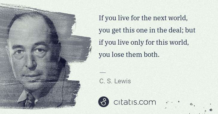 C. S. Lewis: If you live for the next world, you get this one in the ... | Citatis