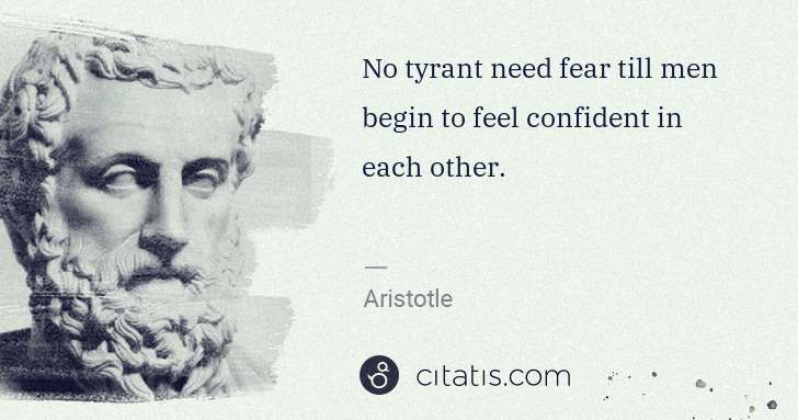 Aristotle: No tyrant need fear till men begin to feel confident in ... | Citatis