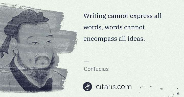 Confucius: Writing cannot express all words, words cannot encompass ... | Citatis