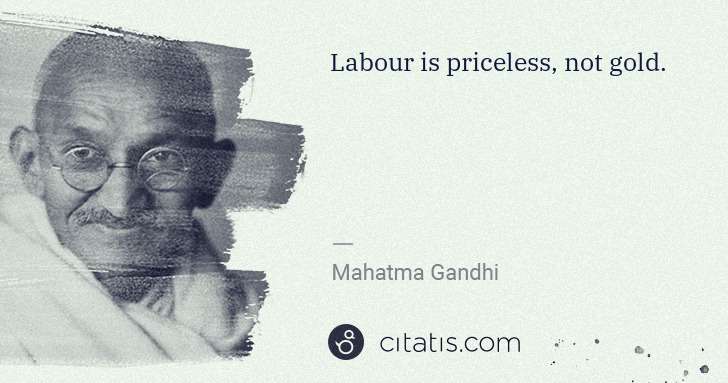 Mahatma Gandhi: Labour is priceless, not gold. | Citatis