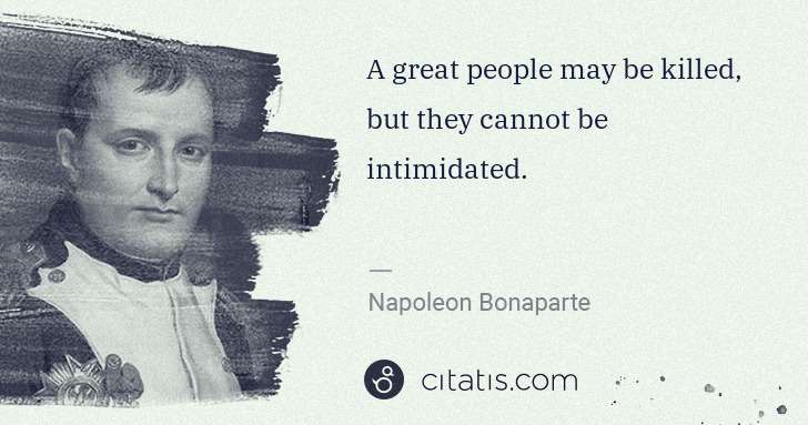 Napoleon Bonaparte: A great people may be killed, but they cannot be ... | Citatis