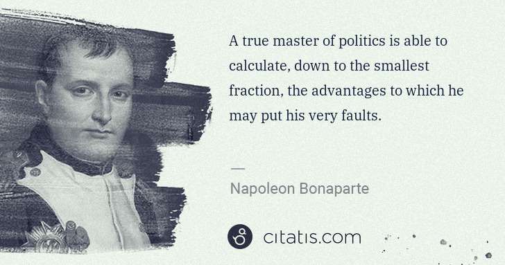 Napoleon Bonaparte: A true master of politics is able to calculate, down to ... | Citatis