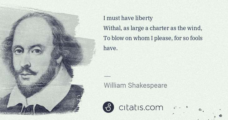 William Shakespeare: I must have liberty
Withal, as large a charter as the ... | Citatis