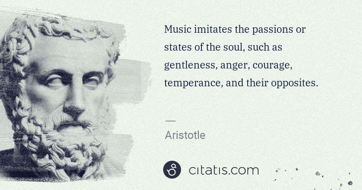 Aristotle: Music imitates the passions or states of the soul, such as ... | Citatis