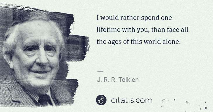 J. R. R. Tolkien: I would rather spend one lifetime with you, than face all ... | Citatis