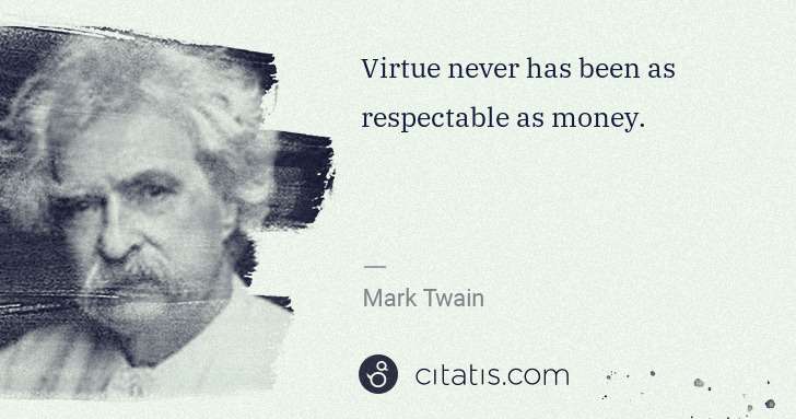 Mark Twain: Virtue never has been as respectable as money. | Citatis