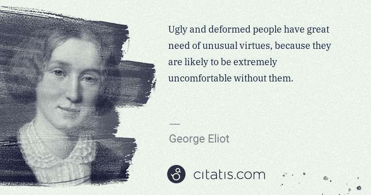 George Eliot: Ugly and deformed people have great need of unusual ... | Citatis