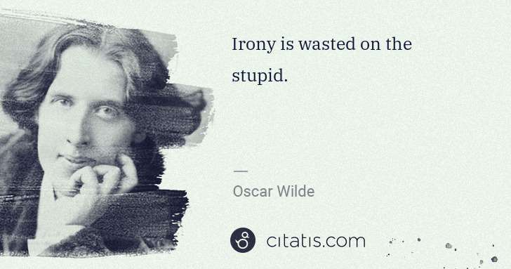 Oscar Wilde: Irony is wasted on the stupid. | Citatis