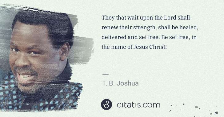 T. B. Joshua: They that wait upon the Lord shall renew their strength, ... | Citatis