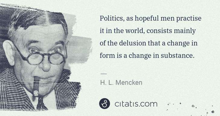 H. L. Mencken: Politics, as hopeful men practise it in the world, ... | Citatis