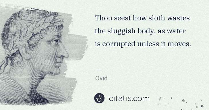Ovid: Thou seest how sloth wastes the sluggish body, as water is ... | Citatis