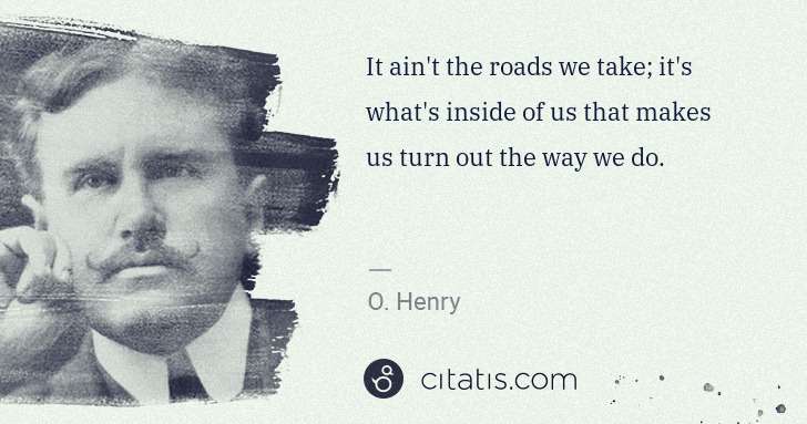 O. Henry: It ain't the roads we take; it's what's inside of us that ... | Citatis