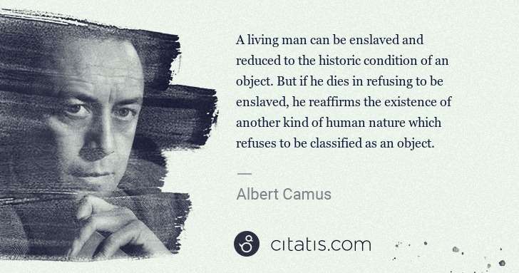 Albert Camus: A living man can be enslaved and reduced to the historic ... | Citatis
