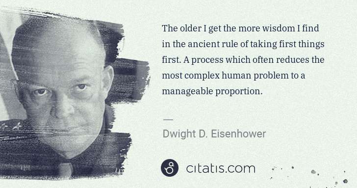 Dwight D. Eisenhower: The older I get the more wisdom I find in the ancient rule ... | Citatis