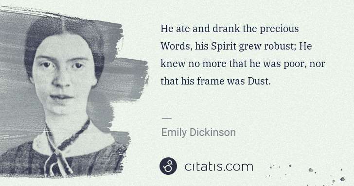 Emily Dickinson: He ate and drank the precious Words, his Spirit grew ... | Citatis
