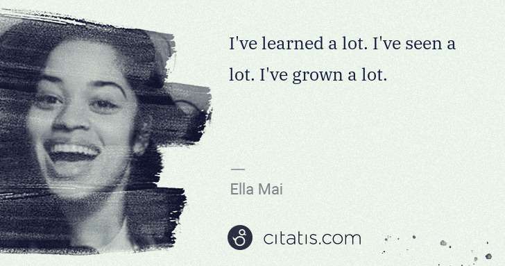 Ella Mai: I've learned a lot. I've seen a lot. I've grown a lot. | Citatis