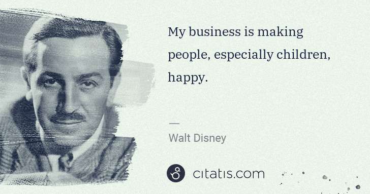 Walt Disney: My business is making people, especially children, happy. | Citatis