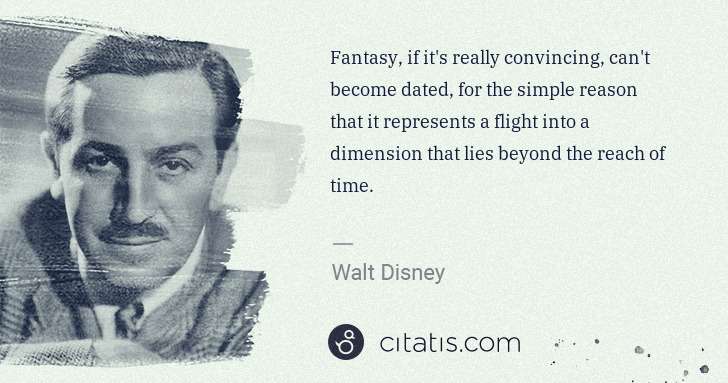 Walt Disney: Fantasy, if it's really convincing, can't become dated, ... | Citatis