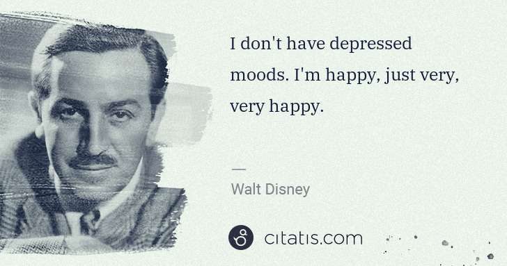 Walt Disney: I don't have depressed moods. I'm happy, just very, very ... | Citatis