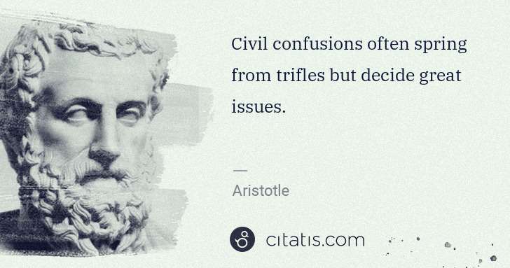 Aristotle: Civil confusions often spring from trifles but decide ... | Citatis
