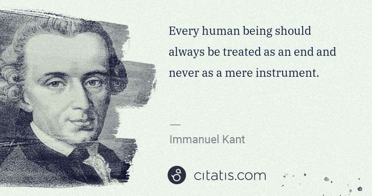 Immanuel Kant: Every human being should always be treated as an end and ... | Citatis