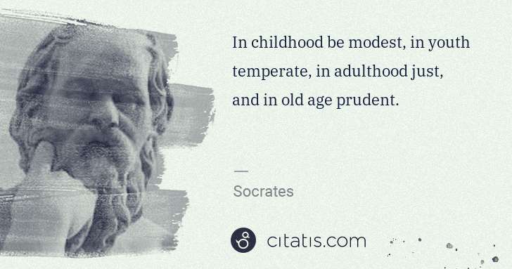 Socrates: In childhood be modest, in youth temperate, in adulthood ... | Citatis