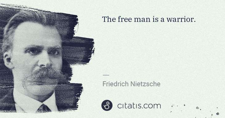 Friedrich Nietzsche: The free man is a warrior. | Citatis