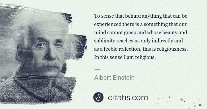 Albert Einstein: To sense that behind anything that can be experienced ... | Citatis