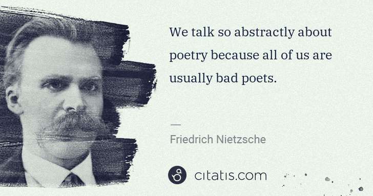 Friedrich Nietzsche: We talk so abstractly about poetry because all of us are ... | Citatis